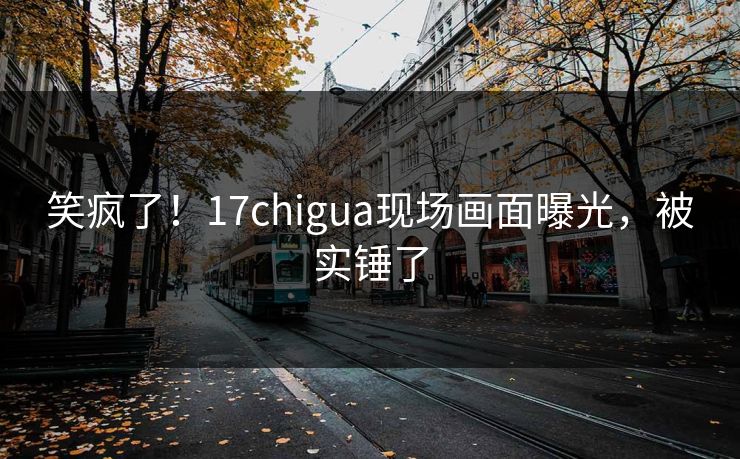 笑疯了！17chigua现场画面曝光，被实锤了