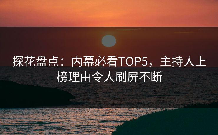 探花盘点：内幕必看TOP5，主持人上榜理由令人刷屏不断