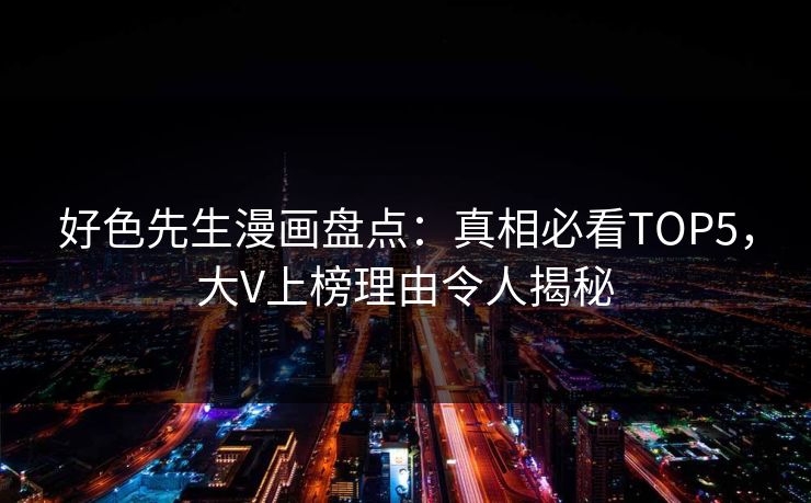 好色先生漫画盘点：真相必看TOP5，大V上榜理由令人揭秘