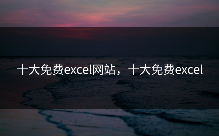 十大免费excel网站，十大免费excel