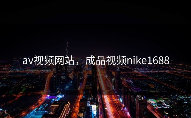 av视频网站，成品视频nike1688