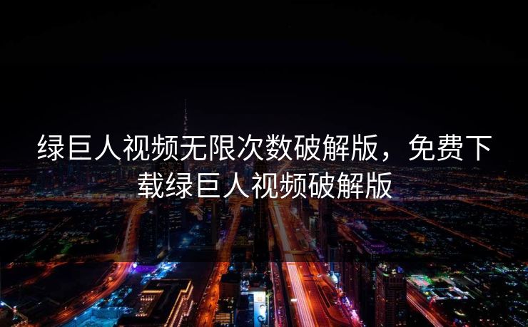 绿巨人视频无限次数破解版，免费下载绿巨人视频破解版