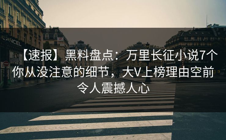 【速报】黑料盘点:万里长征小说7个你从没注意的细节,大V上榜理由空前令人震撼人心 【速报】黑料盘点:万里长征小说7个你从没注意的细节,大V上榜理由空前令人震撼人心