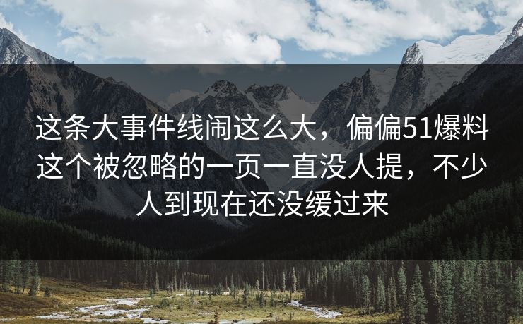 这条大事件线闹这么大,偏偏51爆料这个被忽略的一页一直没人提,不少人到现在还没缓过来 这条大事件线闹这么大,偏偏51爆料这个被忽略的一页一直没人提,不少人到现在还没缓过来